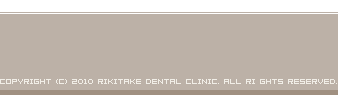 Copyright (C) 2010 Rikitake Dental Clinic. All Ri ghts Reserved.